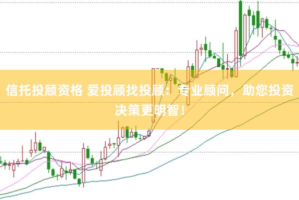 信托投顾资格 爱投顾找投顾：专业顾问，助您投资决策更明智！