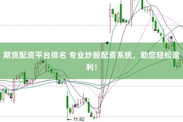 期货配资平台排名 专业炒股配资系统，助您轻松盈利！
