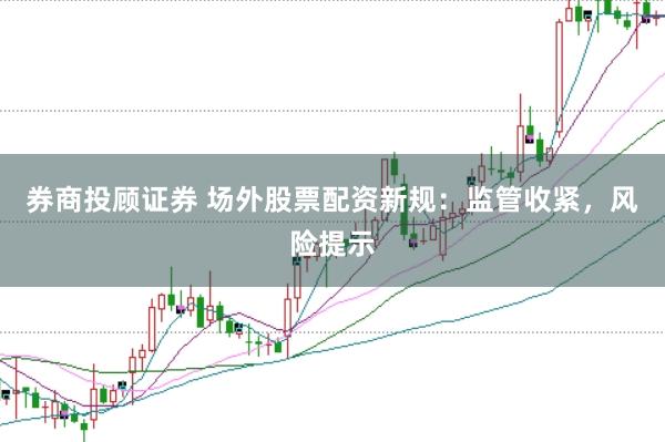 券商投顾证券 场外股票配资新规：监管收紧，风险提示