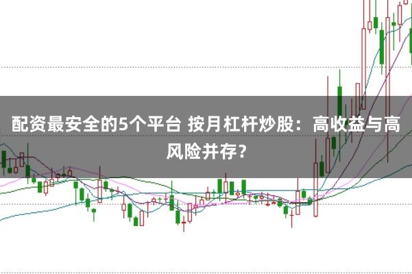 配资最安全的5个平台 按月杠杆炒股：高收益与高风险并存？