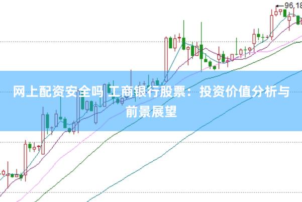 网上配资安全吗 工商银行股票：投资价值分析与前景展望