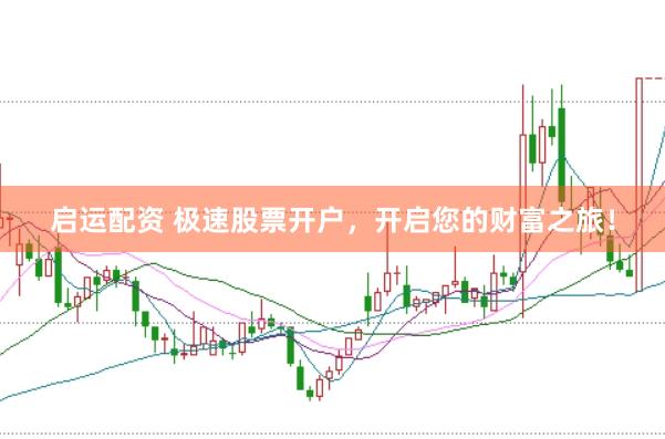 启运配资 极速股票开户，开启您的财富之旅！