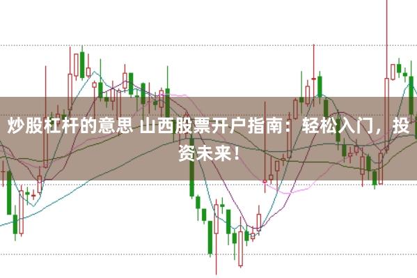 炒股杠杆的意思 山西股票开户指南：轻松入门，投资未来！
