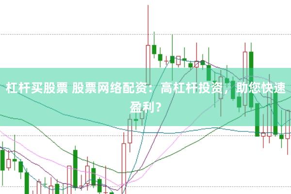 杠杆买股票 股票网络配资：高杠杆投资，助您快速盈利？