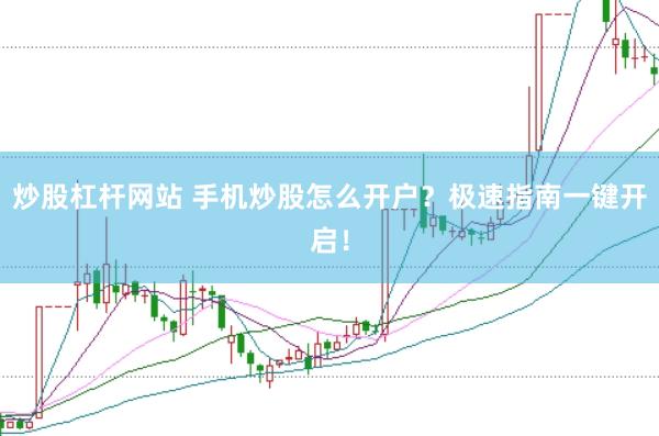 炒股杠杆网站 手机炒股怎么开户？极速指南一键开启！