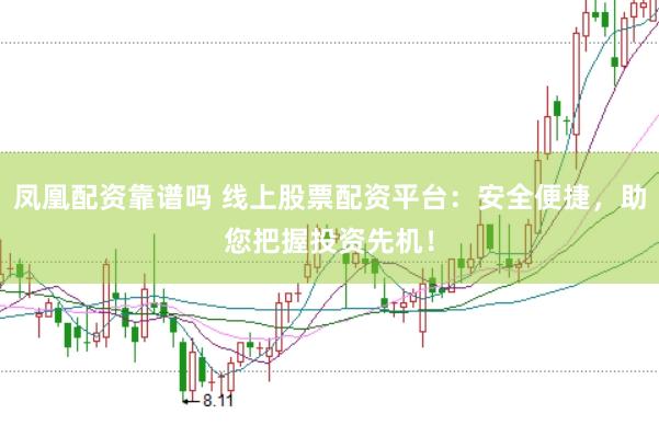 凤凰配资靠谱吗 线上股票配资平台：安全便捷，助您把握投资先机！