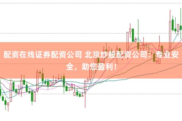 配资在线证券配资公司 北京炒股配资公司：专业安全，助您盈利！