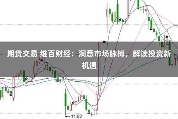 期货交易 维百财经：洞悉市场脉搏，解读投资新机遇