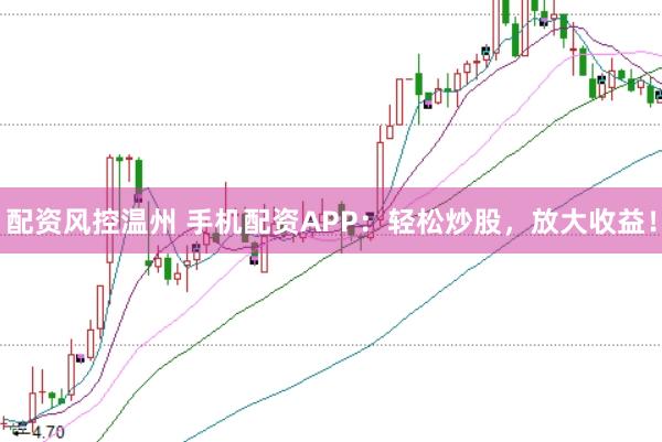 配资风控温州 手机配资APP：轻松炒股，放大收益！