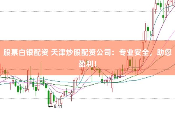 股票白银配资 天津炒股配资公司：专业安全，助您盈利！