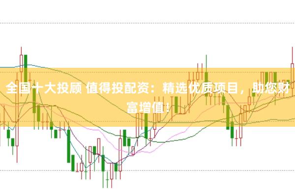全国十大投顾 值得投配资：精选优质项目，助您财富增值！