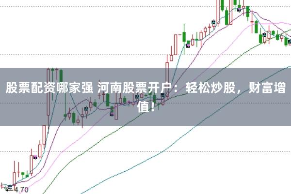 股票配资哪家强 河南股票开户：轻松炒股，财富增值！