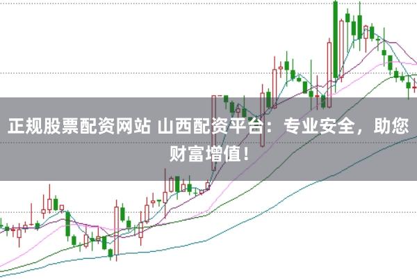 正规股票配资网站 山西配资平台：专业安全，助您财富增值！