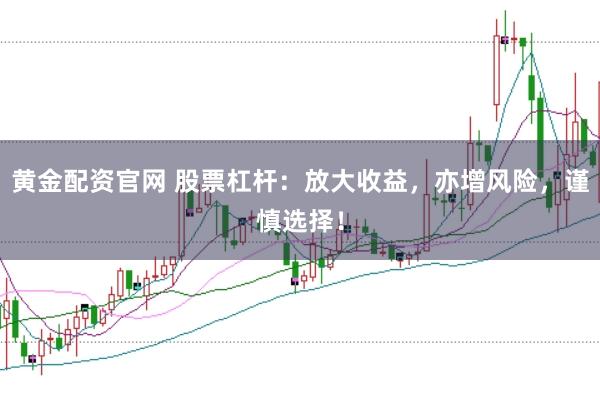 黄金配资官网 股票杠杆：放大收益，亦增风险，谨慎选择！