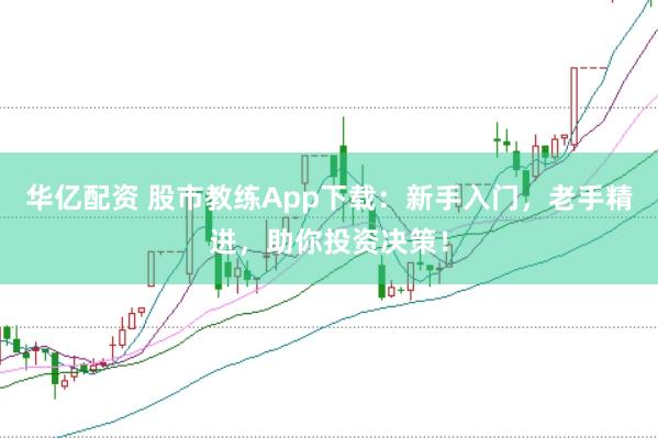 华亿配资 股市教练App下载：新手入门，老手精进，助你投资决策！
