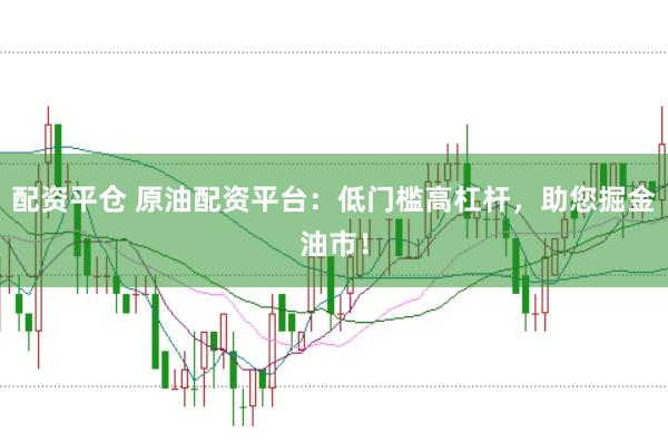 配资平仓 原油配资平台：低门槛高杠杆，助您掘金油市！