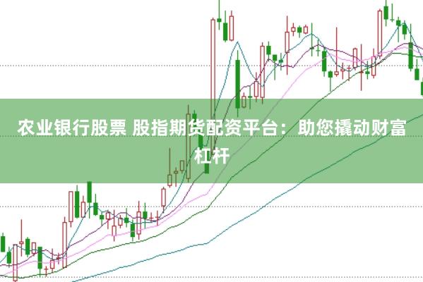 农业银行股票 股指期货配资平台：助您撬动财富杠杆