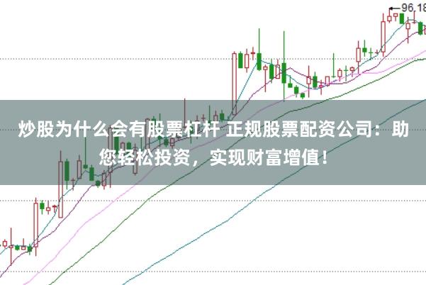 炒股为什么会有股票杠杆 正规股票配资公司：助您轻松投资，实现财富增值！