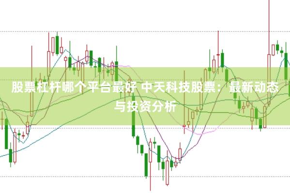 股票杠杆哪个平台最好 中天科技股票：最新动态与投资分析