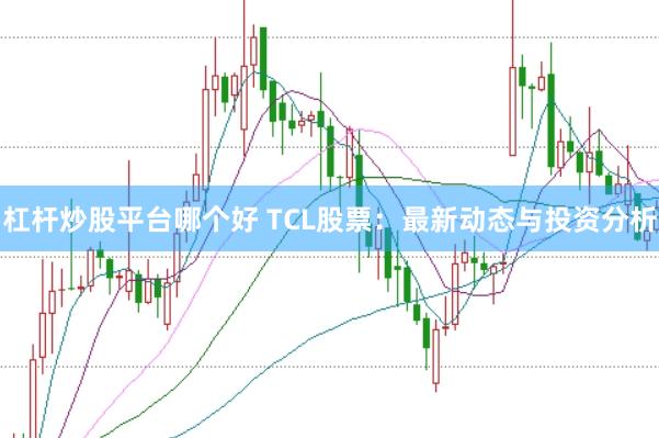 杠杆炒股平台哪个好 TCL股票：最新动态与投资分析