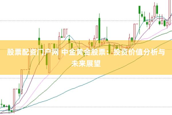 股票配资门户网 中金黄金股票：投资价值分析与未来展望