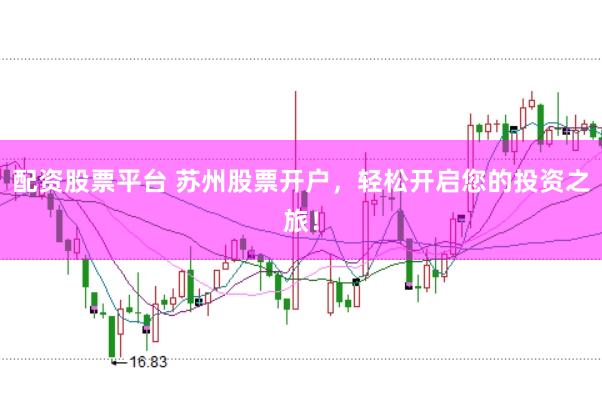 配资股票平台 苏州股票开户，轻松开启您的投资之旅！