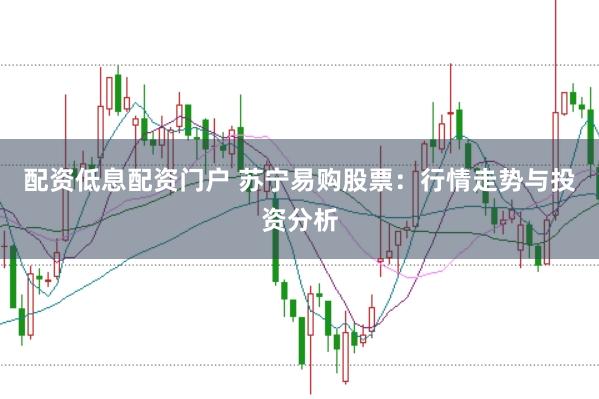 配资低息配资门户 苏宁易购股票：行情走势与投资分析
