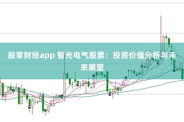 股掌财经app 智光电气股票：投资价值分析与未来展望