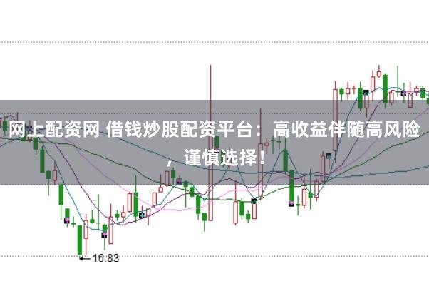 网上配资网 借钱炒股配资平台：高收益伴随高风险，谨慎选择！