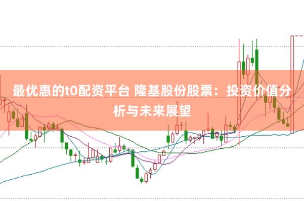 最优惠的t0配资平台 隆基股份股票：投资价值分析与未来展望