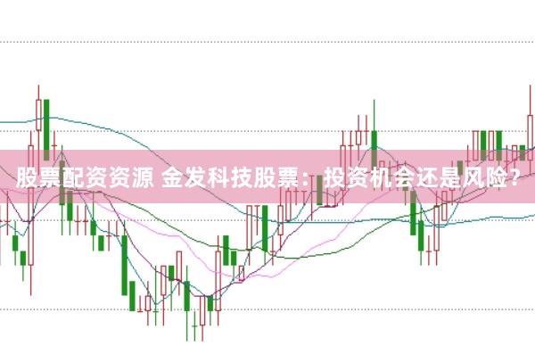 股票配资资源 金发科技股票：投资机会还是风险？