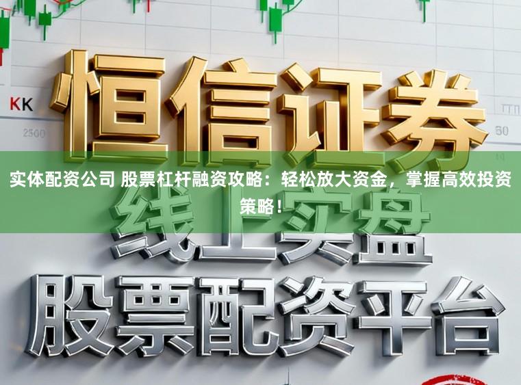 实体配资公司 股票杠杆融资攻略：轻松放大资金，掌握高效投资策略！