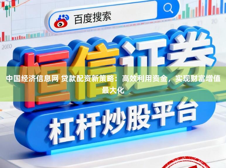 中国经济信息网 贷款配资新策略：高效利用资金，实现财富增值最大化