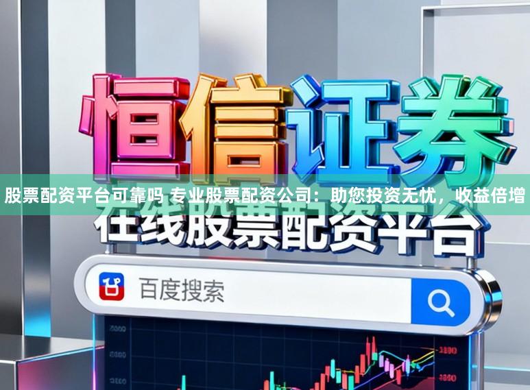 股票配资平台可靠吗 专业股票配资公司：助您投资无忧，收益倍增