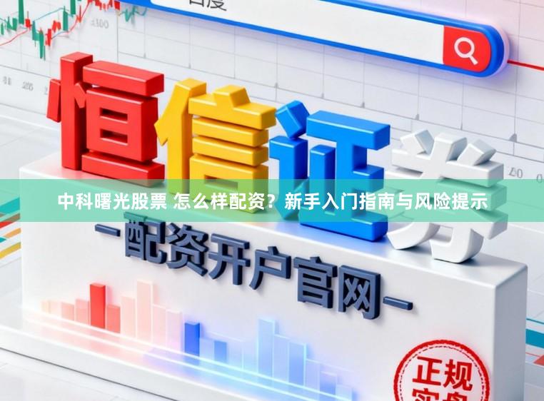 中科曙光股票 怎么样配资？新手入门指南与风险提示