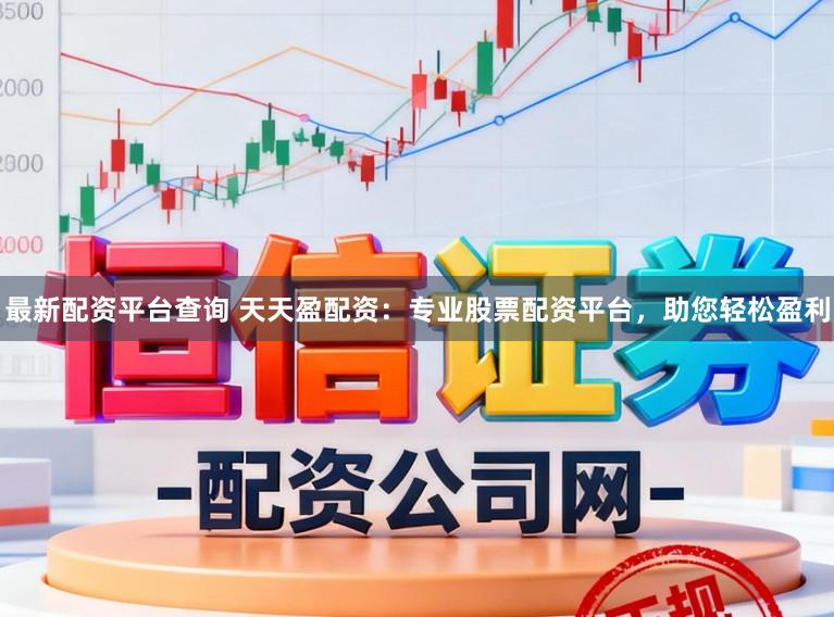 最新配资平台查询 天天盈配资：专业股票配资平台，助您轻松盈利