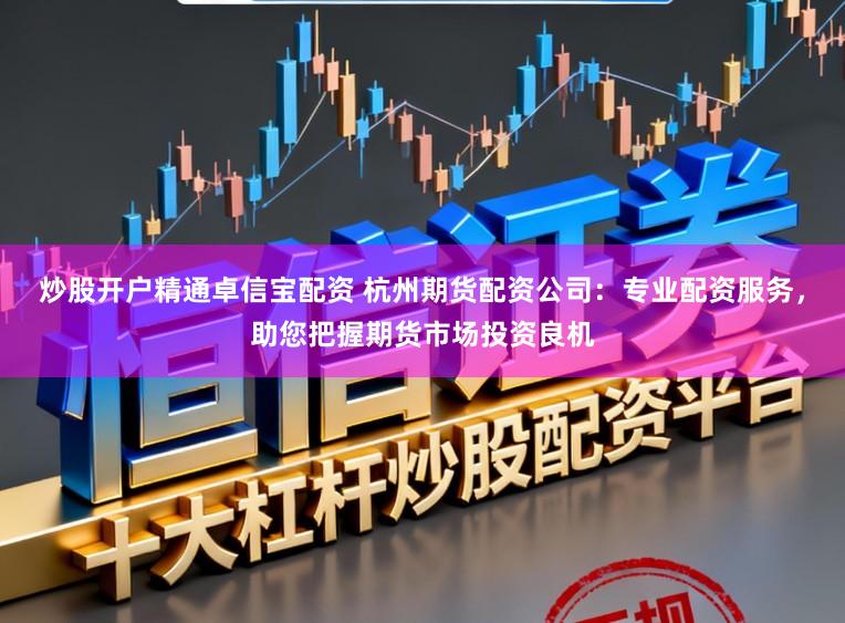 炒股开户精通卓信宝配资 杭州期货配资公司：专业配资服务，助您把握期货市场投资良机