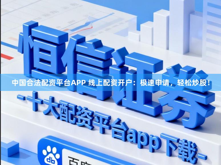 中国合法配资平台APP 线上配资开户：极速申请，轻松炒股！