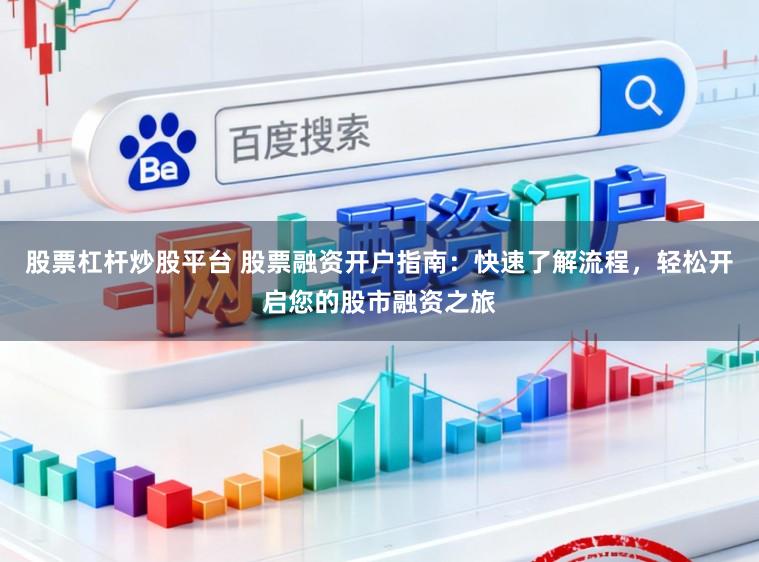 股票杠杆炒股平台 股票融资开户指南：快速了解流程，轻松开启您的股市融资之旅