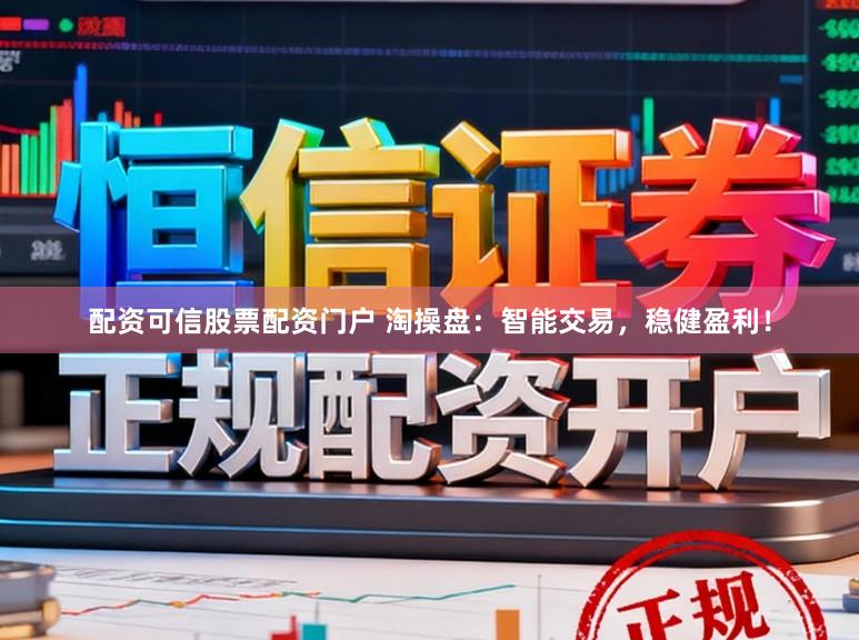 配资可信股票配资门户 淘操盘：智能交易，稳健盈利！