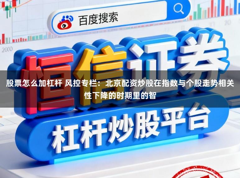 股票怎么加杠杆 风控专栏：北京配资炒股在指数与个股走势相关性下降的时期里的智