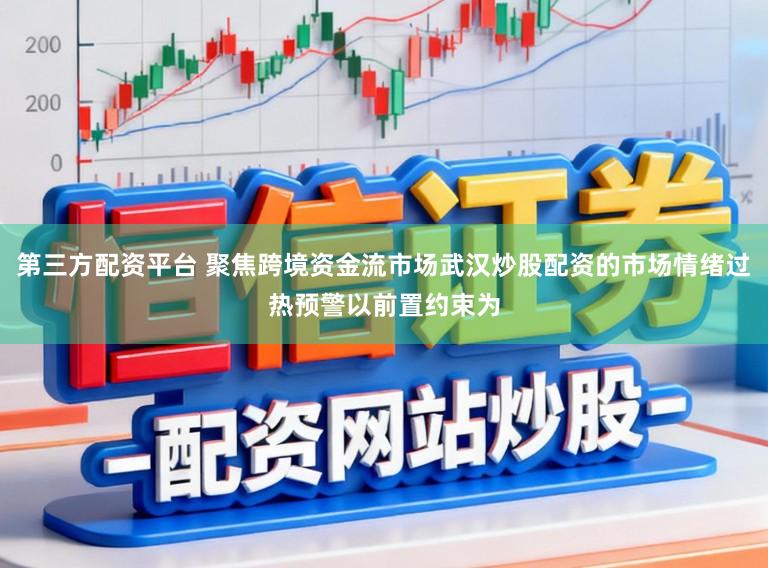 第三方配资平台 聚焦跨境资金流市场武汉炒股配资的市场情绪过热预警以前置约束为