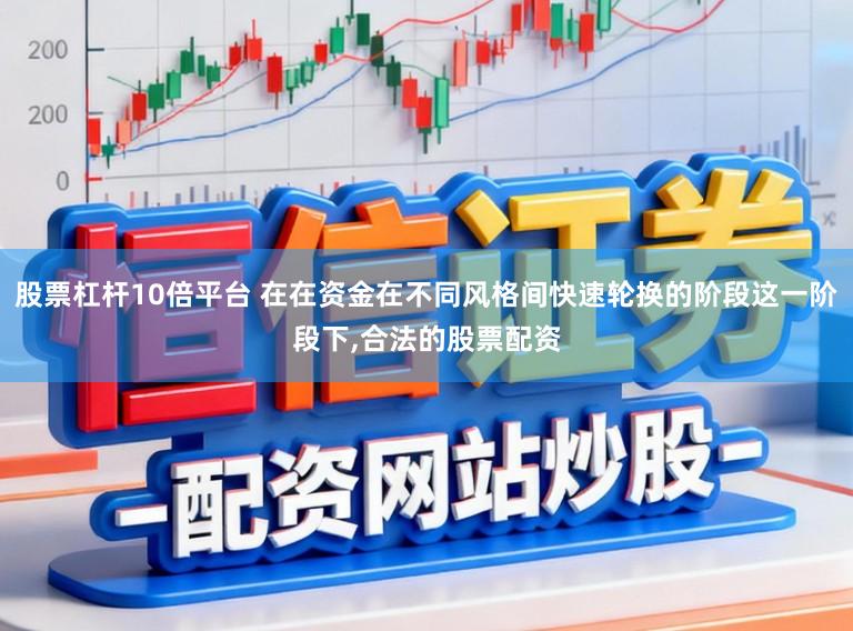 股票杠杆10倍平台 在在资金在不同风格间快速轮换的阶段这一阶段下,合法的股票配资