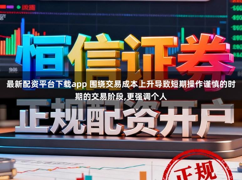 最新配资平台下载app 围绕交易成本上升导致短期操作谨慎的时期的交易阶段,更强调个人