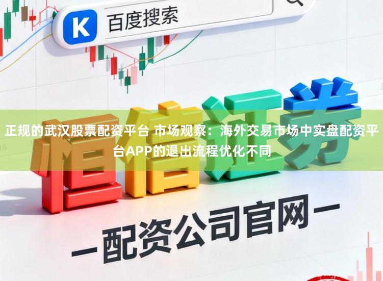 正规的武汉股票配资平台 市场观察：海外交易市场中实盘配资平台APP的退出流程优化不同
