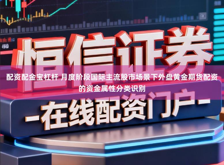 配资配金宝杠杆 月度阶段国际主流股市场景下外盘黄金期货配资的资金属性分类识别
