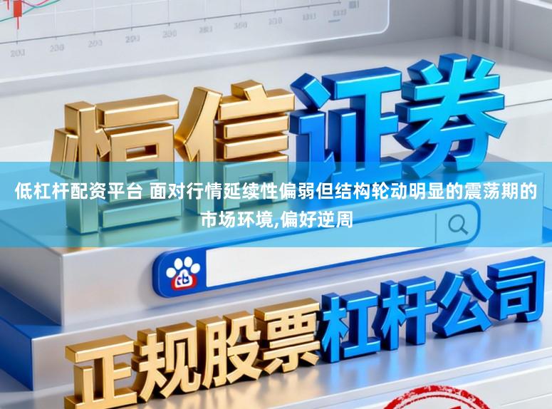 低杠杆配资平台 面对行情延续性偏弱但结构轮动明显的震荡期的市场环境,偏好逆周