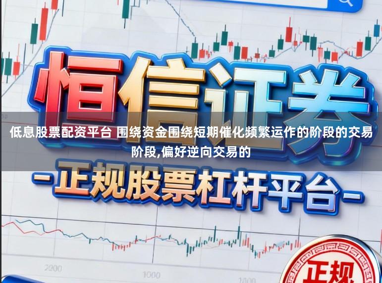 低息股票配资平台 围绕资金围绕短期催化频繁运作的阶段的交易阶段,偏好逆向交易的
