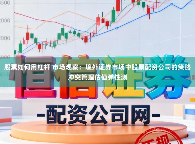 股票如何用杠杆 市场观察：境外证券市场中股票配资公司的策略冲突管理估值弹性测