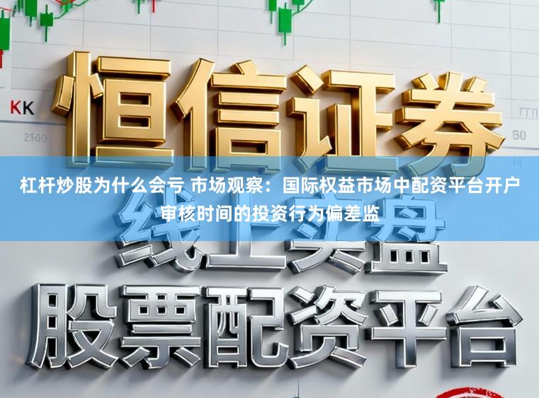 杠杆炒股为什么会亏 市场观察：国际权益市场中配资平台开户审核时间的投资行为偏差监